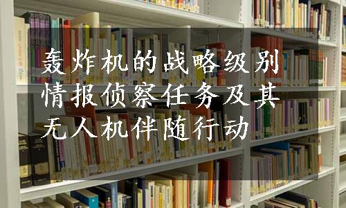 轰炸机的战略级别情报侦察任务及其无人机伴随行动