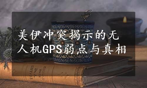 美伊冲突揭示的无人机GPS弱点与真相