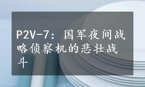 P2V-7：国军夜间战略侦察机的悲壮战斗