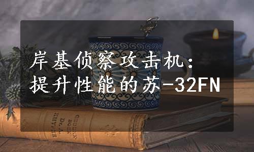 岸基侦察攻击机：提升性能的苏-32FN