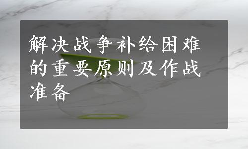 解决战争补给困难的重要原则及作战准备