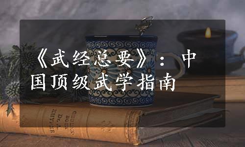 《武经总要》：中国顶级武学指南