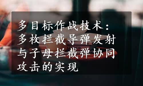 多目标作战技术：多枚拦截导弹发射与子母拦截弹协同攻击的实现