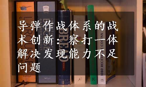 导弹作战体系的战术创新：察打一体解决发现能力不足问题