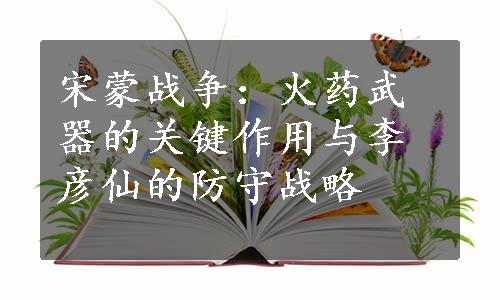 宋蒙战争：火药武器的关键作用与李彦仙的防守战略