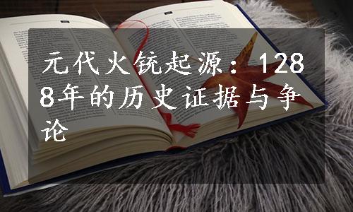 元代火铳起源：1288年的历史证据与争论