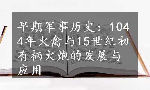 早期军事历史：1044年火禽与15世纪初有柄火炮的发展与应用