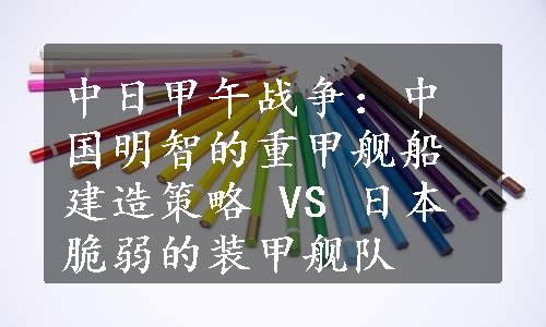 中日甲午战争：中国明智的重甲舰船建造策略 VS 日本脆弱的装甲舰队