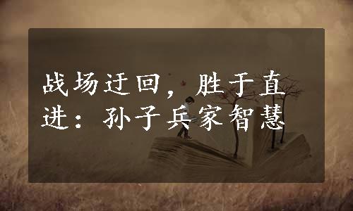 战场迂回，胜于直进：孙子兵家智慧