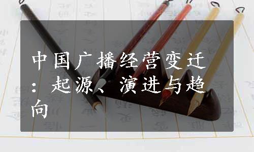 中国广播经营变迁：起源、演进与趋向