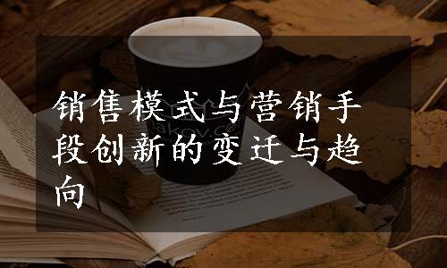 销售模式与营销手段创新的变迁与趋向