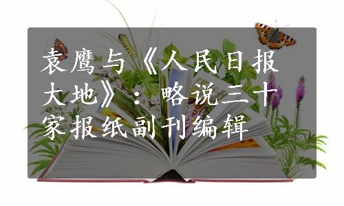 袁鹰与《人民日报大地》：略说三十家报纸副刊编辑