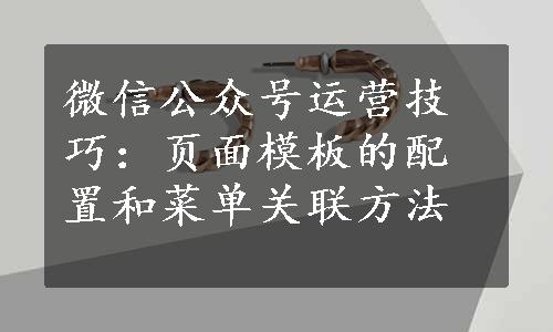 微信公众号运营技巧：页面模板的配置和菜单关联方法