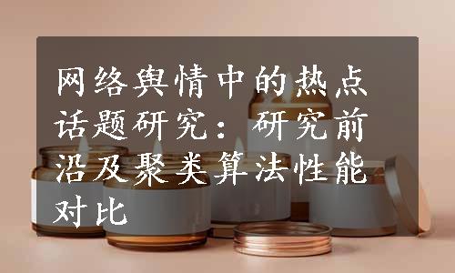 网络舆情中的热点话题研究：研究前沿及聚类算法性能对比