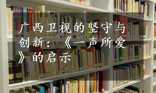 广西卫视的坚守与创新：《一声所爱》的启示