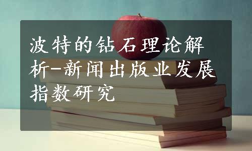 波特的钻石理论解析-新闻出版业发展指数研究