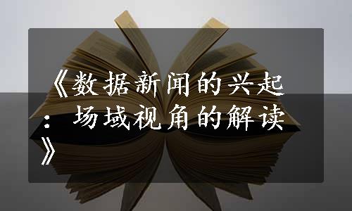 《数据新闻的兴起：场域视角的解读》