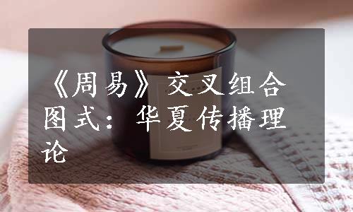 《周易》交叉组合图式：华夏传播理论