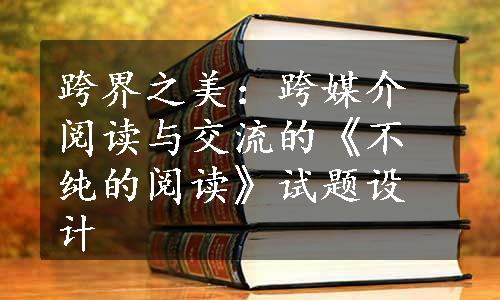 跨界之美：跨媒介阅读与交流的《不纯的阅读》试题设计