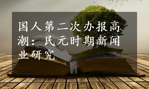 国人第二次办报高潮：民元时期新闻业研究