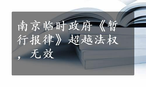 南京临时政府《暂行报律》超越法权，无效