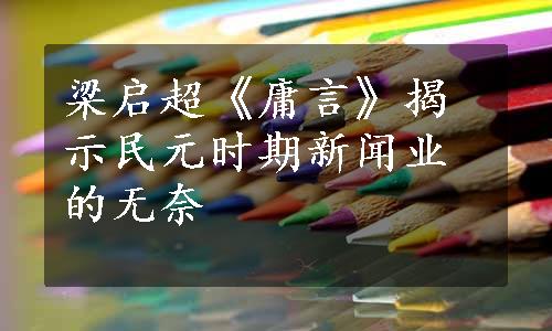 梁启超《庸言》揭示民元时期新闻业的无奈