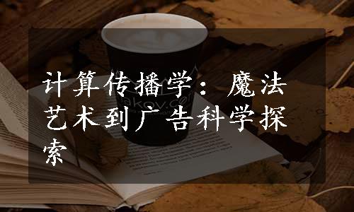 计算传播学：魔法艺术到广告科学探索