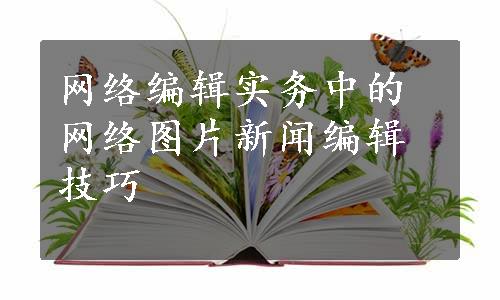 网络编辑实务中的网络图片新闻编辑技巧