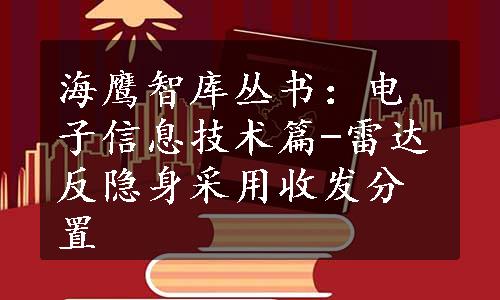 海鹰智库丛书：电子信息技术篇-雷达反隐身采用收发分置