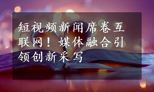 短视频新闻席卷互联网！媒体融合引领创新采写