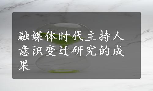 融媒体时代主持人意识变迁研究的成果