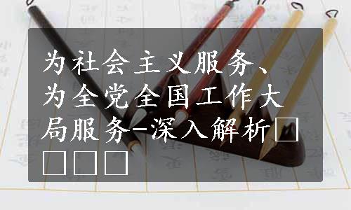 为社会主义服务、为全党全国工作大局服务-深入解析​​​​