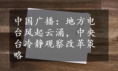 中国广播：地方电台风起云涌，中央台冷静观察改革策略