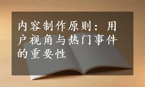 内容制作原则：用户视角与热门事件的重要性