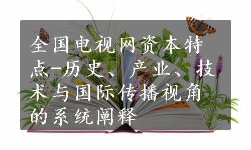 全国电视网资本特点-历史、产业、技术与国际传播视角的系统阐释