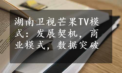 湖南卫视芒果TV模式：发展契机，商业模式，数据突破