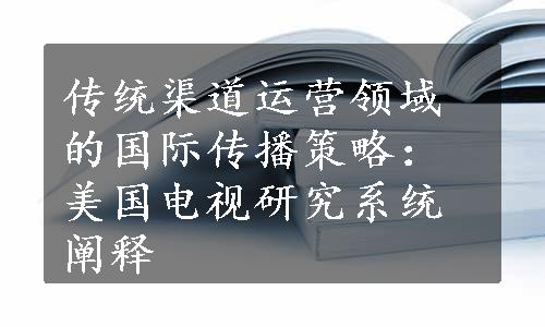 传统渠道运营领域的国际传播策略：美国电视研究系统阐释