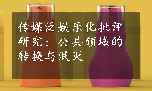 传媒泛娱乐化批评研究：公共领域的转换与泯灭