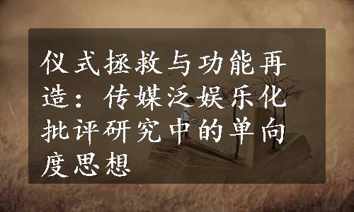 仪式拯救与功能再造：传媒泛娱乐化批评研究中的单向度思想