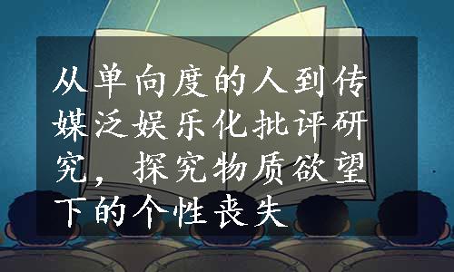 从单向度的人到传媒泛娱乐化批评研究，探究物质欲望下的个性丧失