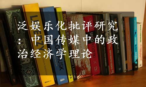 泛娱乐化批评研究：中国传媒中的政治经济学理论