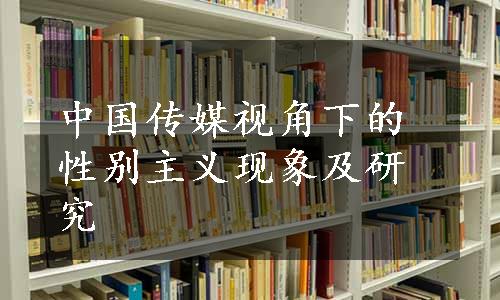 中国传媒视角下的性别主义现象及研究