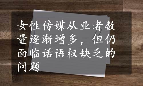 女性传媒从业者数量逐渐增多，但仍面临话语权缺乏的问题