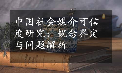 中国社会媒介可信度研究：概念界定与问题解析