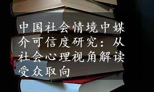 中国社会情境中媒介可信度研究：从社会心理视角解读受众取向