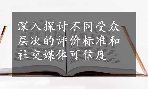 深入探讨不同受众层次的评价标准和社交媒体可信度