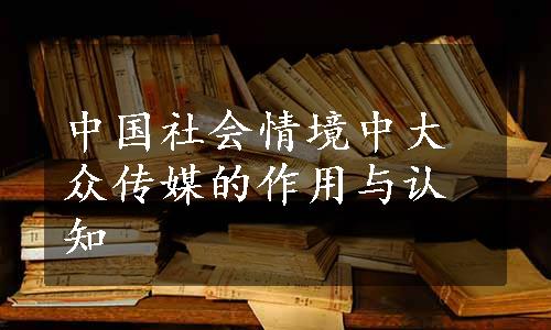 中国社会情境中大众传媒的作用与认知