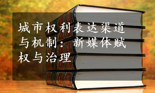 城市权利表达渠道与机制：新媒体赋权与治理