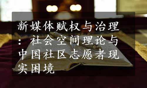 新媒体赋权与治理：社会空间理论与中国社区志愿者现实困境