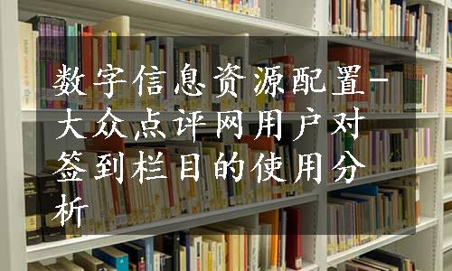 数字信息资源配置-大众点评网用户对签到栏目的使用分析